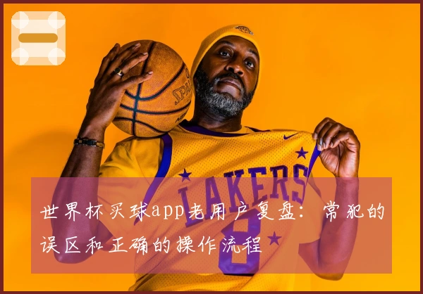 世界杯买球app老用户复盘：常犯的误区和正确的操作流程