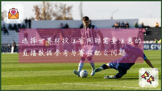 选择世界杯投注官网时需要注意的直播数据参考与赛程配合问题