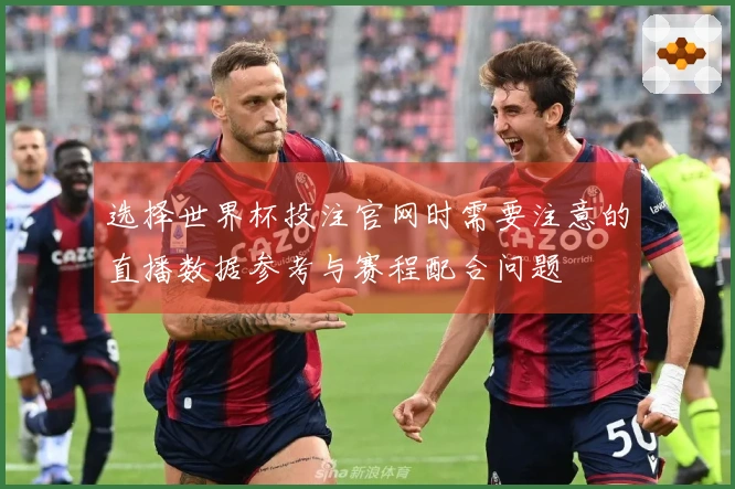 选择世界杯投注官网时需要注意的直播数据参考与赛程配合问题